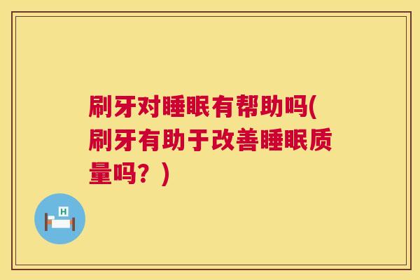 刷牙对睡眠有帮助吗(刷牙有助于改善睡眠质量吗？)
