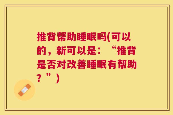 推背帮助睡眠吗(可以的，新可以是：“推背是否对改善睡眠有帮助？”)