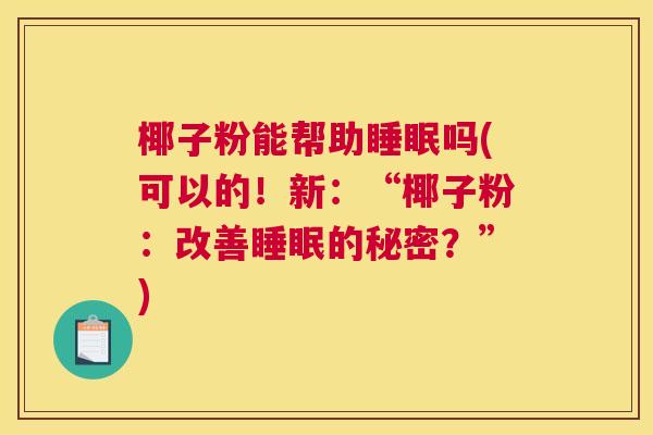 椰子粉能帮助睡眠吗(可以的！新：“椰子粉：改善睡眠的秘密？”)