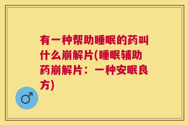 有一种帮助睡眠的药叫什么崩解片(睡眠辅助药崩解片：一种安眠良方)