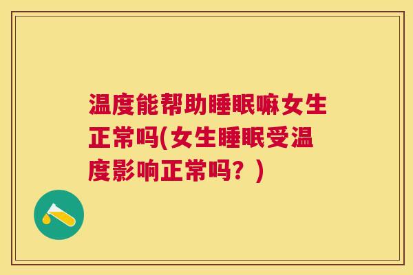 温度能帮助睡眠嘛女生正常吗(女生睡眠受温度影响正常吗？)