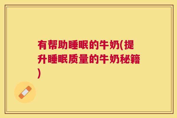 有帮助睡眠的牛奶(提升睡眠质量的牛奶秘籍)