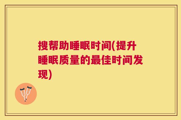 搜帮助睡眠时间(提升睡眠质量的最佳时间发现)
