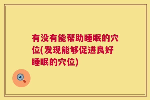 有没有能帮助睡眠的穴位(发现能够促进良好睡眠的穴位)