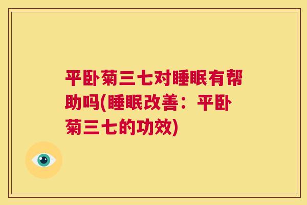 平卧菊三七对睡眠有帮助吗(睡眠改善：平卧菊三七的功效)