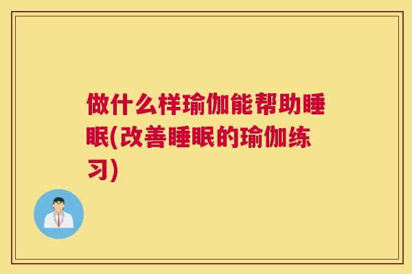 做什么样瑜伽能帮助睡眠(改善睡眠的瑜伽练习)