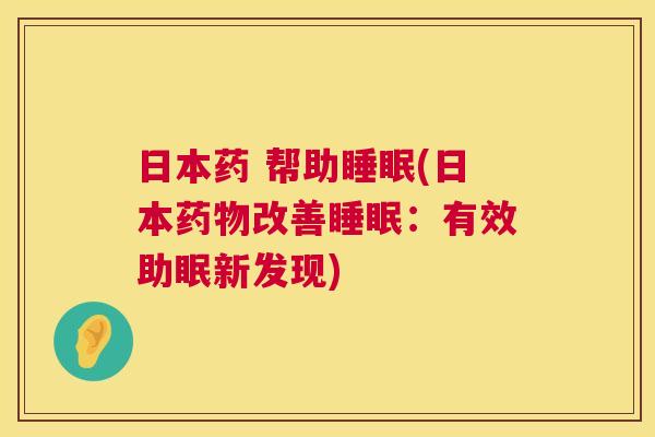 日本药 帮助睡眠(日本药物改善睡眠：有效助眠新发现)