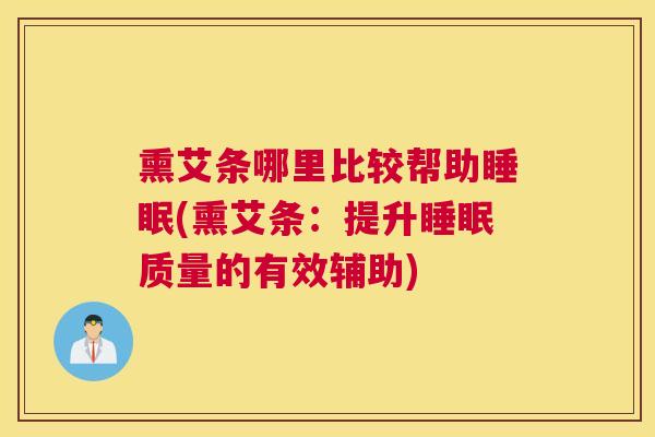 熏艾条哪里比较帮助睡眠(熏艾条：提升睡眠质量的有效辅助)