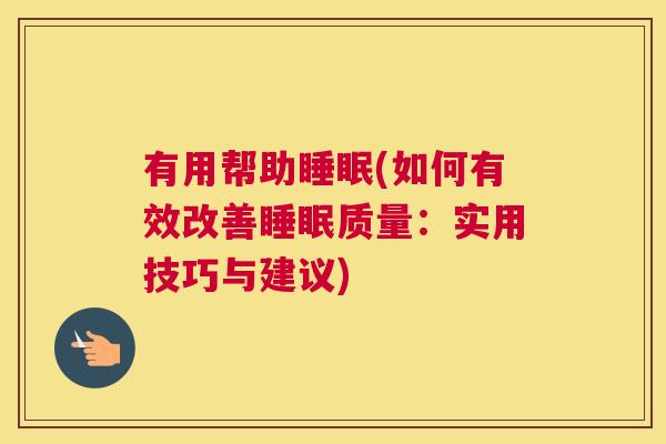 有用帮助睡眠(如何有效改善睡眠质量：实用技巧与建议)