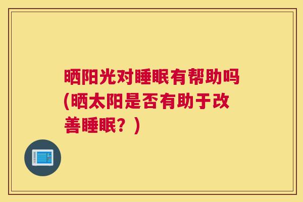 晒阳光对睡眠有帮助吗(晒太阳是否有助于改善睡眠？)