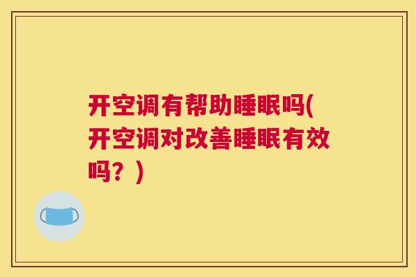 开空调有帮助睡眠吗(开空调对改善睡眠有效吗？)