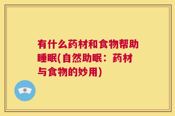 有什么药材和食物帮助睡眠(自然助眠：药材与食物的妙用)