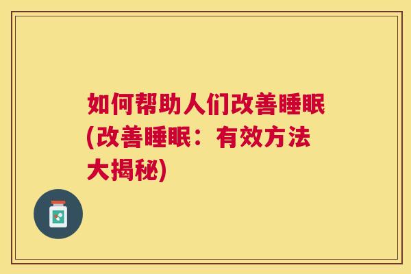 如何帮助人们改善睡眠(改善睡眠：有效方法大揭秘)