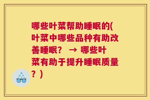 哪些叶菜帮助睡眠的(叶菜中哪些品种有助改善睡眠？ → 哪些叶菜有助于提升睡眠质量？)