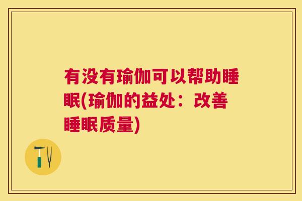 有没有瑜伽可以帮助睡眠(瑜伽的益处：改善睡眠质量)