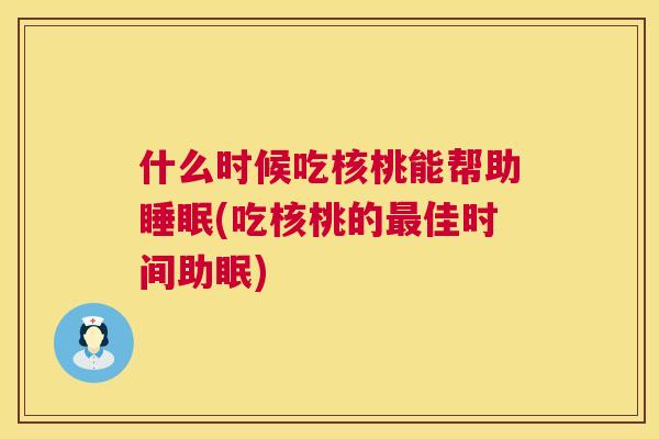 什么时候吃核桃能帮助睡眠(吃核桃的最佳时间助眠)