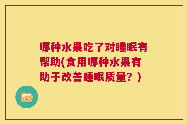 哪种水果吃了对睡眠有帮助(食用哪种水果有助于改善睡眠质量？)