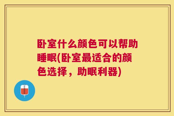 卧室什么颜色可以帮助睡眠(卧室最适合的颜色选择，助眠利器)