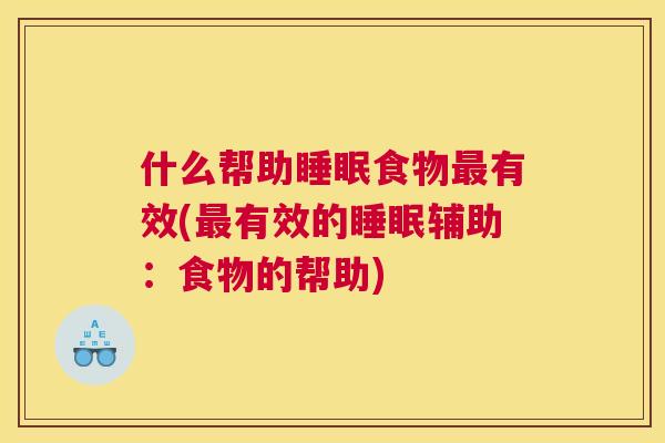 什么帮助睡眠食物最有效(最有效的睡眠辅助：食物的帮助)