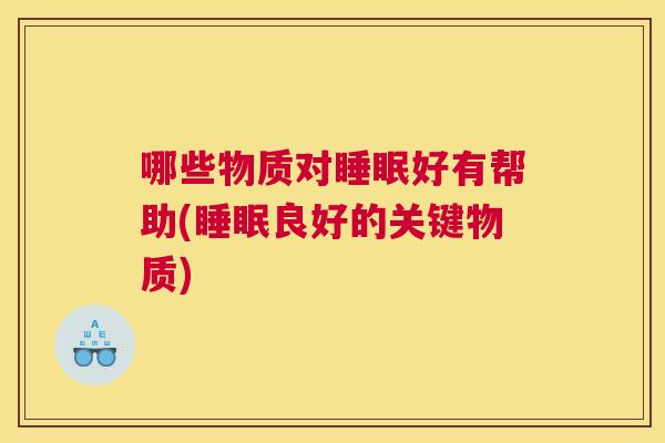 哪些物质对睡眠好有帮助(睡眠良好的关键物质)