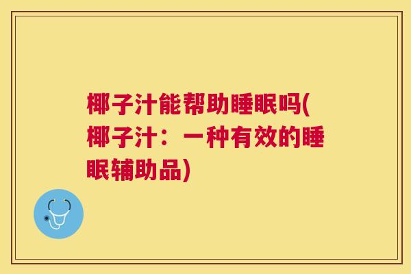 椰子汁能帮助睡眠吗(椰子汁：一种有效的睡眠辅助品)