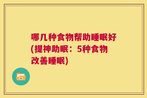 哪几种食物帮助睡眠好(提神助眠：5种食物改善睡眠)