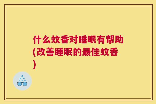 什么蚊香对睡眠有帮助(改善睡眠的最佳蚊香)