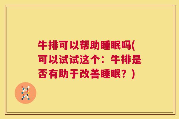 牛排可以帮助睡眠吗(可以试试这个：牛排是否有助于改善睡眠？)