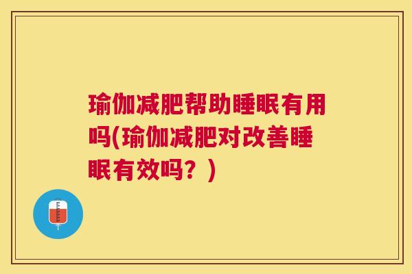 瑜伽减肥帮助睡眠有用吗(瑜伽减肥对改善睡眠有效吗？)