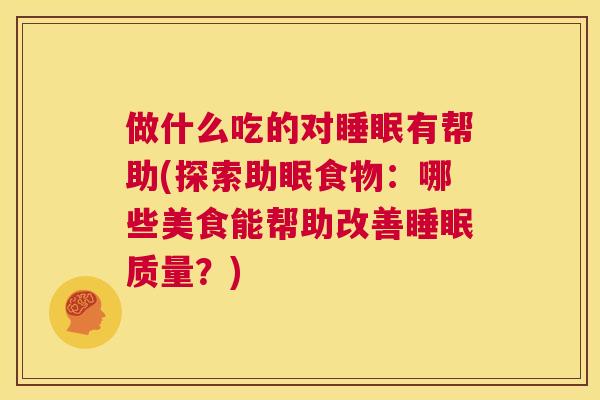 做什么吃的对睡眠有帮助(探索助眠食物：哪些美食能帮助改善睡眠质量？)