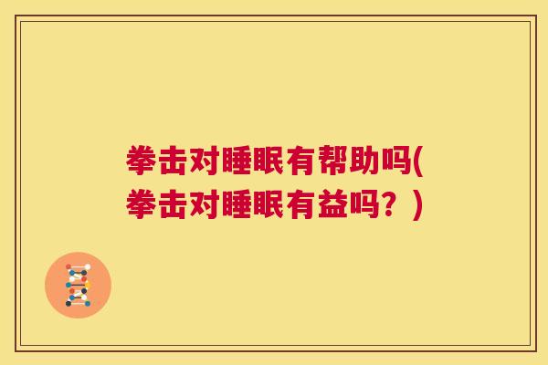 拳击对睡眠有帮助吗(拳击对睡眠有益吗？)