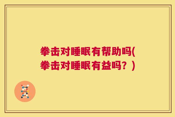 拳击对睡眠有帮助吗(拳击对睡眠有益吗？)