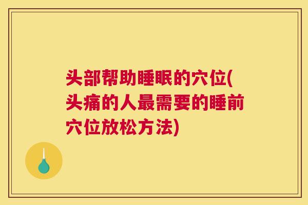 头部帮助睡眠的穴位(头痛的人最需要的睡前穴位放松方法)