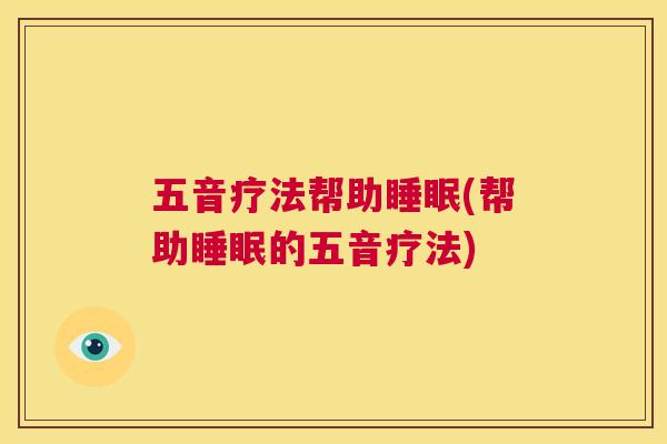 五音疗法帮助睡眠(帮助睡眠的五音疗法)