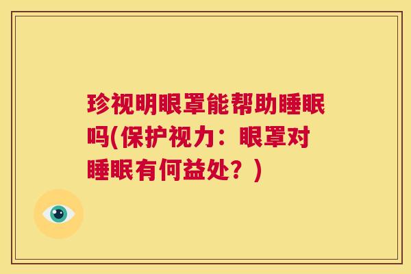 珍视明眼罩能帮助睡眠吗(保护视力：眼罩对睡眠有何益处？)