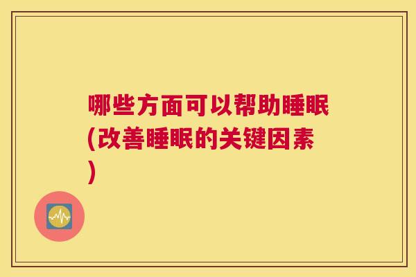 哪些方面可以帮助睡眠(改善睡眠的关键因素)