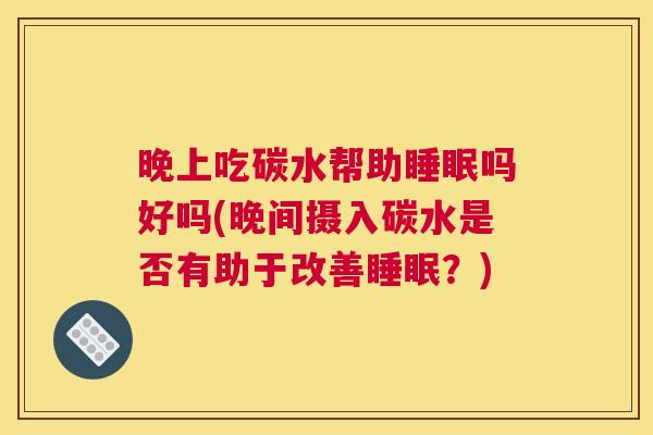 晚上吃碳水帮助睡眠吗好吗(晚间摄入碳水是否有助于改善睡眠？)