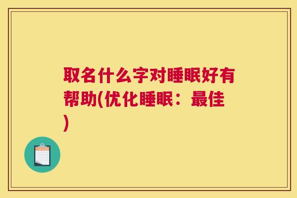 取名什么字对睡眠好有帮助(优化睡眠：最佳)