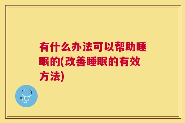 有什么办法可以帮助睡眠的(改善睡眠的有效方法)