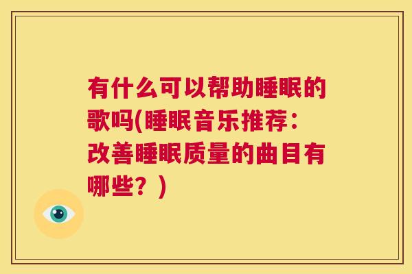 有什么可以帮助睡眠的歌吗(睡眠音乐推荐：改善睡眠质量的曲目有哪些？)