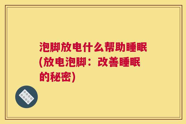 泡脚放电什么帮助睡眠(放电泡脚：改善睡眠的秘密)