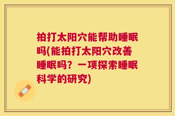 拍打太阳穴能帮助睡眠吗(能拍打太阳穴改善睡眠吗？一项探索睡眠科学的研究)