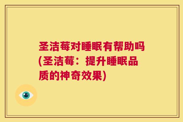 圣洁莓对睡眠有帮助吗(圣洁莓：提升睡眠品质的神奇效果)