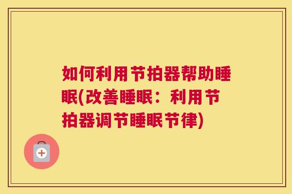 如何利用节拍器帮助睡眠(改善睡眠：利用节拍器调节睡眠节律)