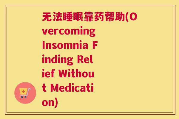 无法睡眠靠药帮助(Overcoming Insomnia Finding Relief Without Medication)