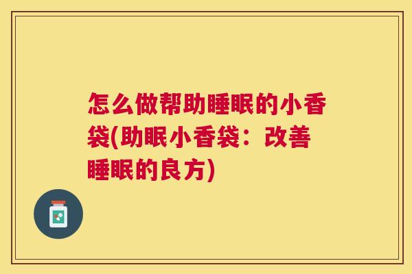 怎么做帮助睡眠的小香袋(助眠小香袋：改善睡眠的良方)