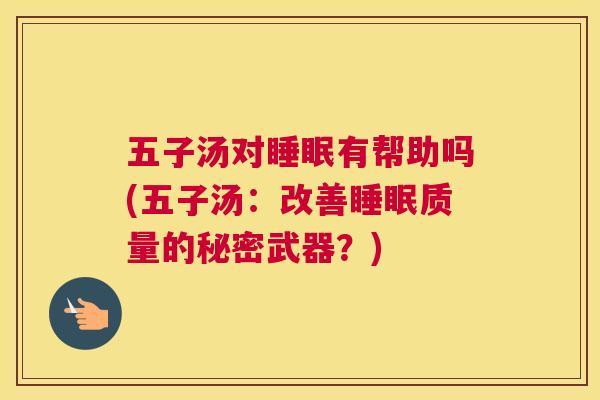 五子汤对睡眠有帮助吗(五子汤：改善睡眠质量的秘密武器？)