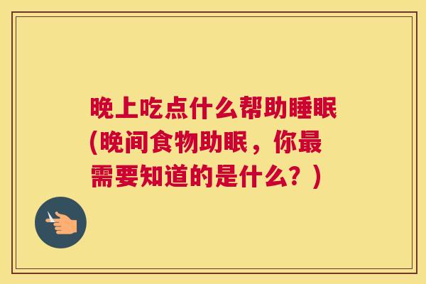 晚上吃点什么帮助睡眠(晚间食物助眠，你最需要知道的是什么？)