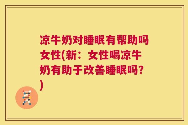 凉牛奶对睡眠有帮助吗女性(新：女性喝凉牛奶有助于改善睡眠吗？)