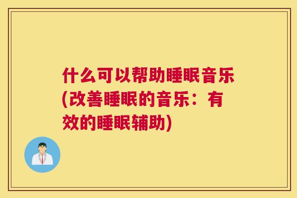 什么可以帮助睡眠音乐(改善睡眠的音乐：有效的睡眠辅助)